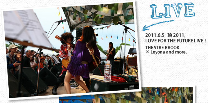 2011.6.5頂2011,LOVE FOR THE FUTURE LIVE!! THEATRE BROOK × Leyona and more. 