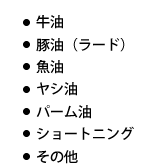 牛油・豚油（ラード）・魚油・ヤシ油・パーム油・ショートニング・その他