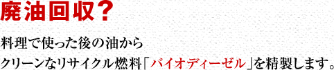 廃油回収？料理で使った後の油からクリーンなリサイクル燃料「バイオディーゼル」を精製します。